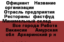 Официант › Название организации ­ Lubimrest › Отрасль предприятия ­ Рестораны, фастфуд › Минимальный оклад ­ 30 000 - Все города Работа » Вакансии   . Амурская обл.,Архаринский р-н